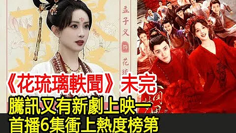 《花琉璃轶闻》未完，腾讯又有新剧上映，首播6集冲上热度榜第一︱徐正溪︱孟子义︱朱元冰︱苏梦芸︱姬元溯︱花琉璃︱贺远亭︱田嘉敏︱花琉璃轶闻#番茄追剧 - 天天要闻