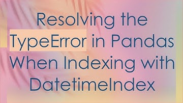 Resolving the TypeError in Pandas When Indexing with DatetimeIndex