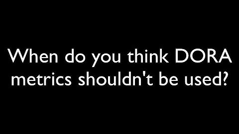 When do you think DORA metrics shouldn