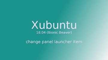 Xubuntu 18.04 Bionic Beaver - Change Panel Launcher Item