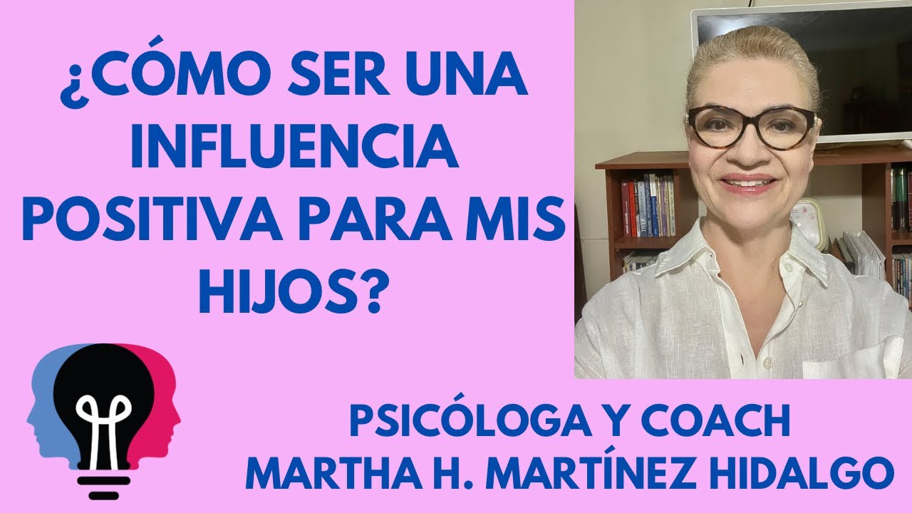 ¿CÓMO SER UNA BUENA INFLUENCIA PARA MIS HIJOS? Psicóloga y Coach Martha H. Martínez Hidalgo