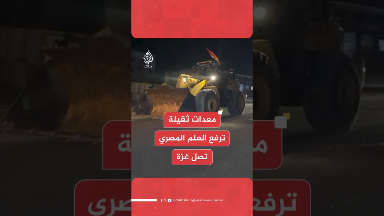 معدات ثقيلة ترفع العلم المصري تصل غزة