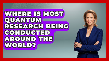 Where Is Most Quantum Research Being Conducted Around the World? - Quantum Tech Explained