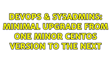 DevOps & SysAdmins: Minimal upgrade from one minor CentOS version to the next (2 Solutions!!)