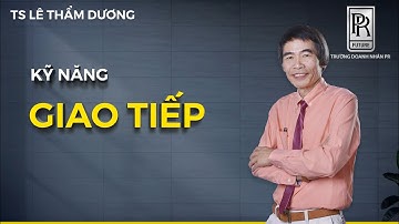 KỸ NĂNG GIAO TIẾP | TS LÊ THẨM DƯƠNG MỚI NHẤT NĂM 2020