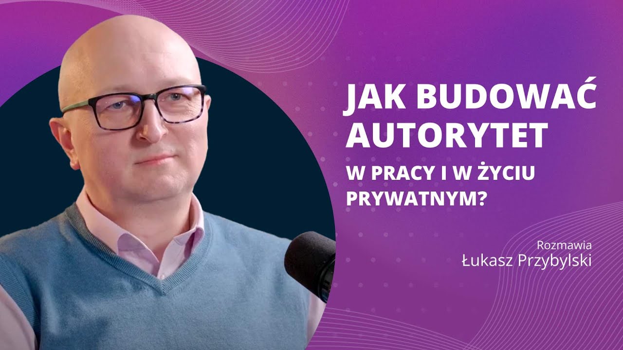 Jak budować autorytet w pracy i w życiu prywatnym? - rozmowa z Łukaszem Przybylskim