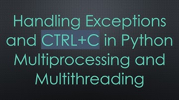 Handling Exceptions and CTRL+ C in Python Multiprocessing and Multithreading