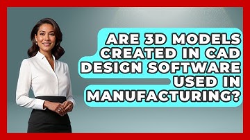 Are 3D Models Created in CAD Design Software Used in Manufacturing?