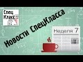 Новости СпецКласса. Неделя 7 - bezbotvy