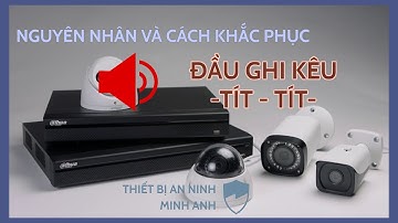 Nguyên nhân và cách khắc phục tiếng kêu tít ở đầu ghi camera