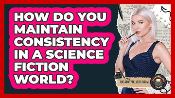 How Do You Maintain Consistency In A Science Fiction World? - The Storytellers Room