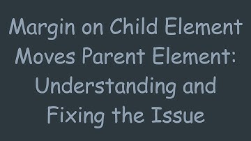 Margin on Child Element Moves Parent Element: Understanding and Fixing the Issue