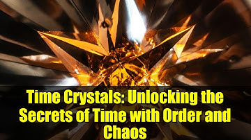 Time Crystals: Unlocking the Secrets of Time with Order and Chaos