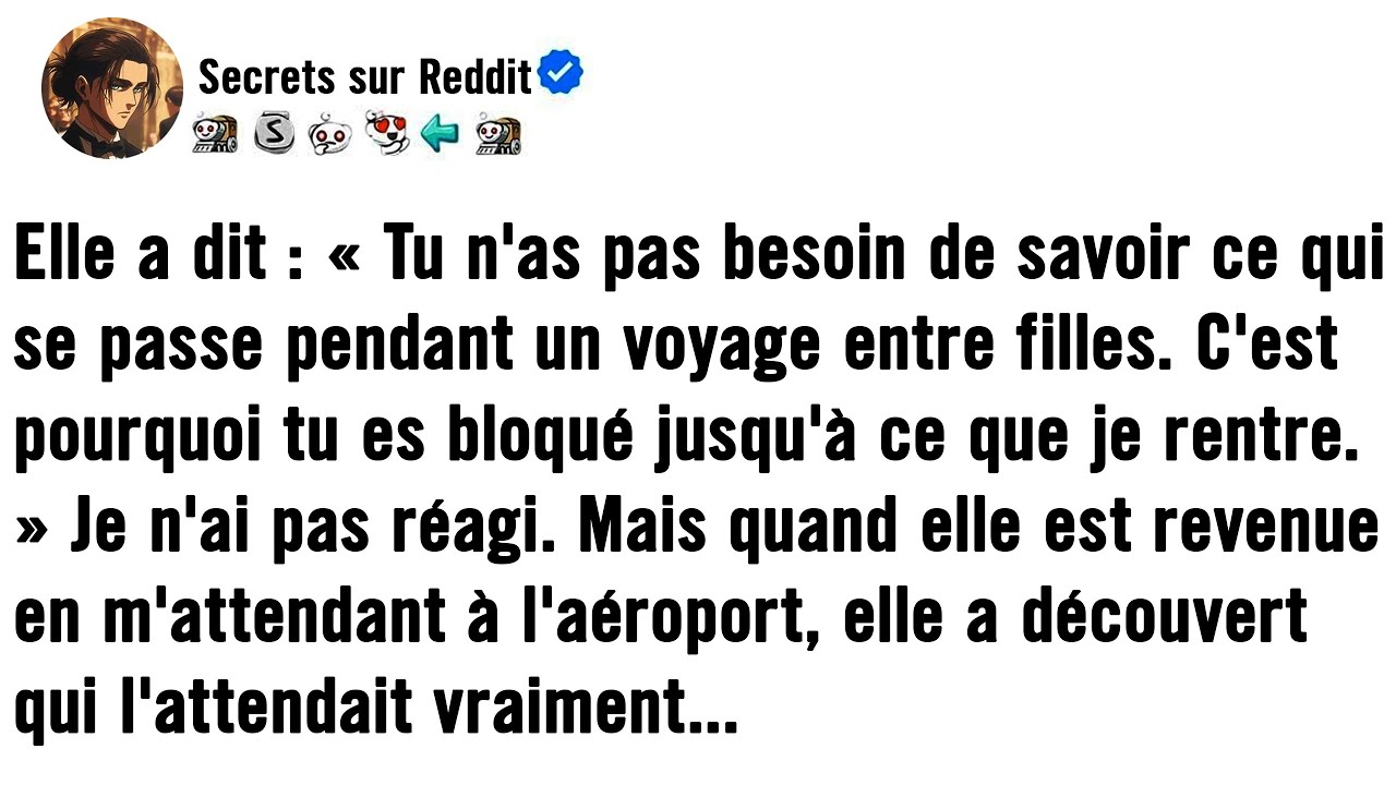 Elle a dit : « Tu n'as pas besoin de savoir ce qui se passe lors d'un voyage entre filles. C'est pou