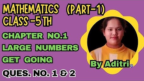 maths class 5 chapter 1 |large numbers class 5 |class 5 maths chapter 1 |cbse |get going |ques.1&2