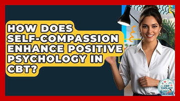 How Does Self-compassion Enhance Positive Psychology In CBT? - CBT Toolkit