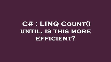 C# : LINQ Count() until, is this more efficient?