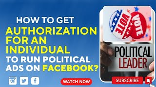 How to run political ads on Facebook? Authorization for an individual to run political ads on Fb