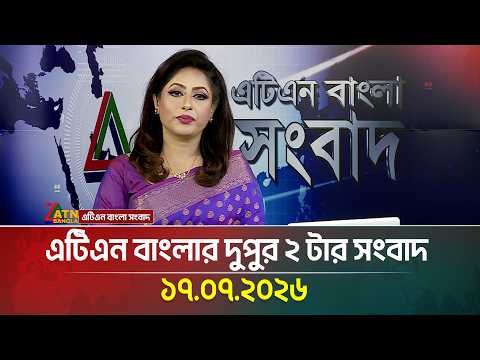 এটিএন বাংলার দুপুর ২ টার সংবাদ | 17.07.2026 | Today News | Ajker News | BD News | ATN Bangla