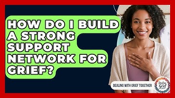 How Do I Build A Strong Support Network For Grief? - Dealing With Grief Together