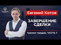 Тренинг продаж. Часть 7. Завершение сделки. Евгений Котов: продажи, сервис и переговоры.