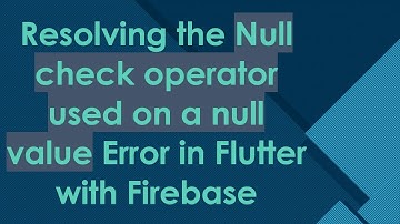 Resolving the Null check operator used on a null value Error in Flutter with Firebase
