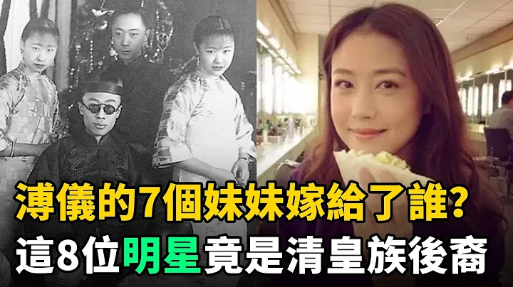 清朝滅亡後，溥儀的7個妹妹嫁給了誰？這8位現代明星都是清朝皇族後裔 - 天天要聞