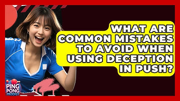 What Are Common Mistakes To Avoid When Using Deception In Push? - Ping Pong Prodigy