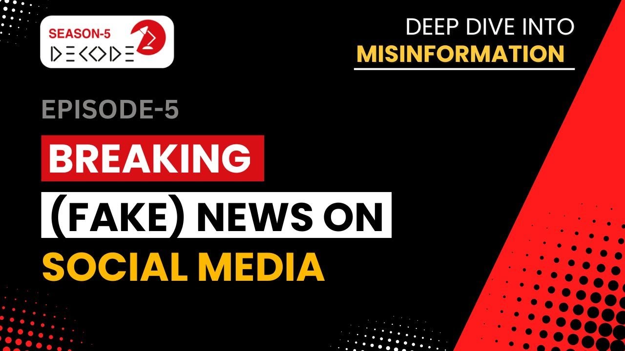 Breaking (Fake) News on Social Media Decode S5 Deep Dive into