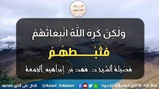 تفسير قوله تعالى: ولكن كره الله انبعاثهم فثبطهم وقيل اقعدوا مع القاعدين|للشيخ فهد بن إبراهيم الجمعة.