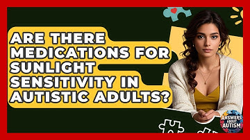 Are There Medications For Sunlight Sensitivity In Autistic Adults? - Answers About Autism