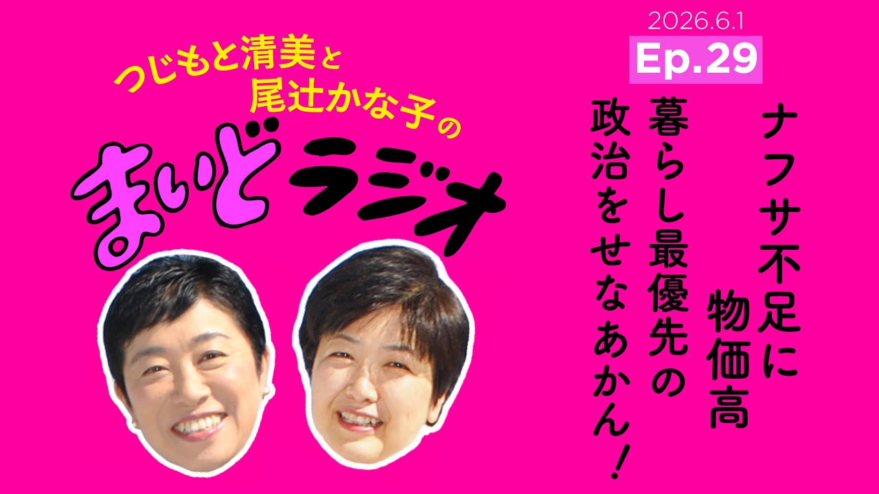 ナフサ不足に物価高 暮らし最優先の政治をせなあかん!/つじもと清美と尾辻かな子の #まいどラジオ Ep.29 2026.6.1