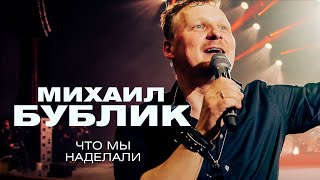 Михаил Бублик  - Что мы наделали (концерт в Crocus City Hall, 2021)