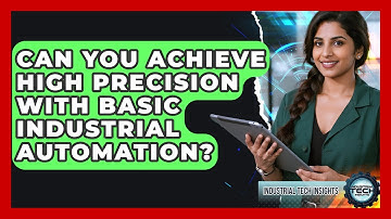 Can You Achieve High Precision With Basic Industrial Automation? - Industrial Tech Insights