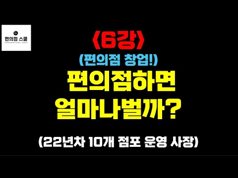 6강 편의점 창업 편의점하면 얼마나벌까 22년차 10개점포 운영 사장 