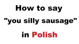 How to say "you silly sausage" in Polish
