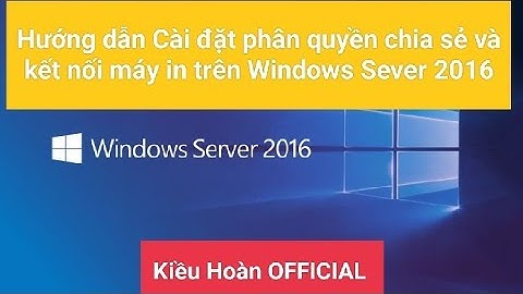 Hướng dẫn Cài đặt phân quyền chia sẻ và kết nối máy in trên Windows Sever 2016
