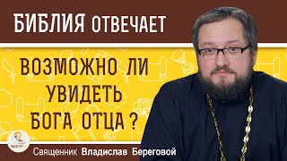 Возможно ли УВИДЕТЬ  Бога Отца ?  Священник Владислав Береговой