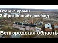 Белгородская область. Старые храмы и заброшенный сахарный завод.