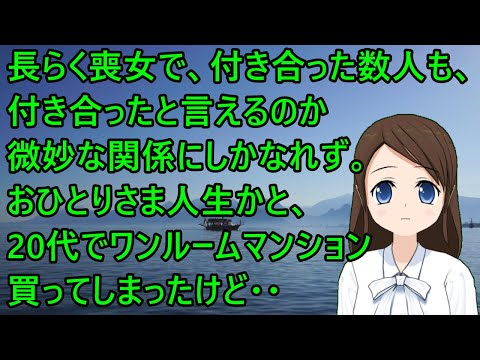 【ほのぼの】長らく喪女で、その後付き合った数人も、付き合ったと言えるのか微妙な関係にしかなれず。おひとりさま人生かと、20代でワンルームマンションしまっ買ってけど・・