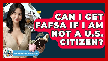 Can I Get FAFSA If I Am Not A U.S. Citizen? - Your Guide to Budgeting