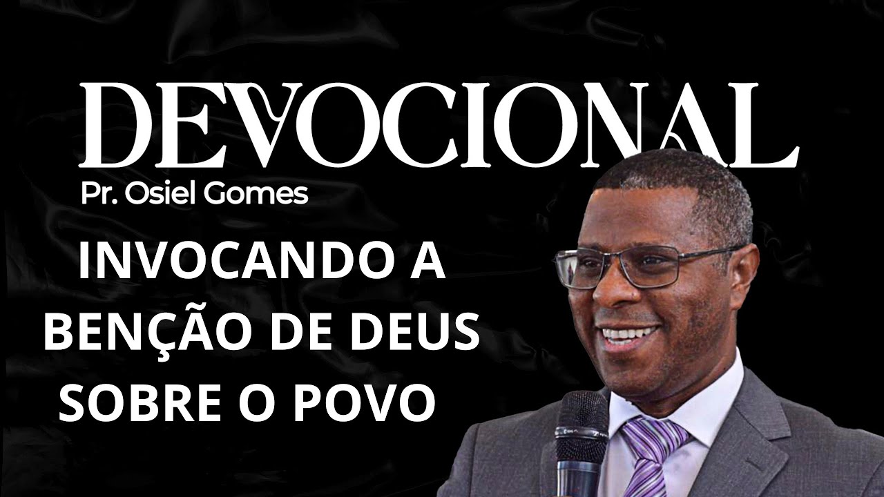DEVOCIONAL COM PR. OSIEL GOMES- INVOCANDO A BENÇÃO DE DEUS SOBRE O POVO