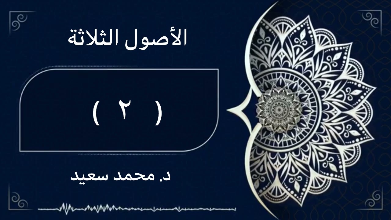 الأصول الثلاثة (ما يجب تعلمه - توحيد الله - مايجب تعلمه) ( ٢ ) د.محمد سعيد