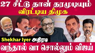 Shekar Iyer - 27 சீட்டு தான் தரமுடியும் சொல்லிய திமுக. Congresss ku வந்தால் வா சொல்லும் விஜய். #tvk
