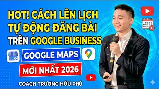 HOT! CÁCH LÊN LỊCH TỰ ĐỘNG ĐĂNG BÀI TRÊN GOOGLE BUSINESS (GOOGLE MAPS) MỚI NHẤT 2026