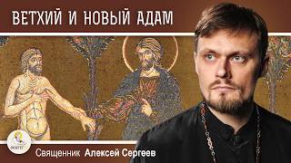 ВЕТХИЙ И НОВЫЙ АДАМ.  Священник Алексей Сергеев