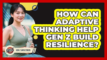 How Can Adaptive Thinking Help Gen Z Build Resilience? - Gen Z Unfiltered