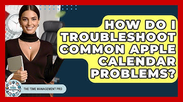 How Do I Troubleshoot Common Apple Calendar Problems? - The Time Management Pro