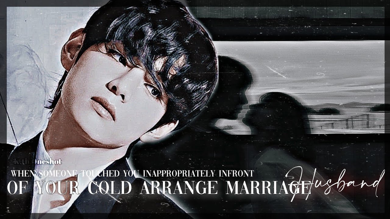 When Someone Touched You In appropriately Infront of Your Cold Arrange Marriage Husband/ᴋ.ᴛʜ ᴏɴᴇsʜᴏᴛ