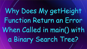 Why Does My getHeight Function Return an Error When Called in main() with a Binary Search Tree?